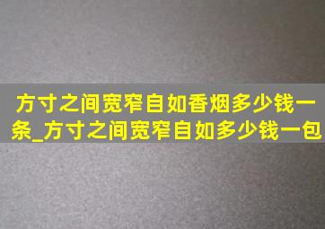 方寸之间宽窄自如香烟多少钱一条_方寸之间宽窄自如多少钱一包