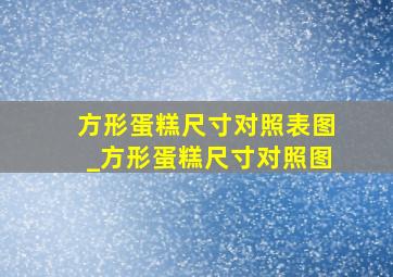 方形蛋糕尺寸对照表图_方形蛋糕尺寸对照图