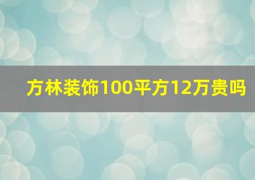 方林装饰100平方12万贵吗