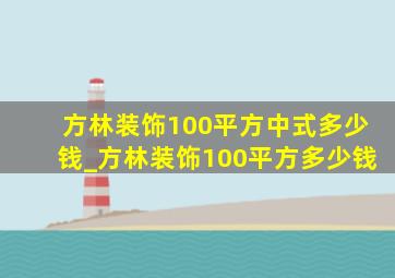 方林装饰100平方中式多少钱_方林装饰100平方多少钱