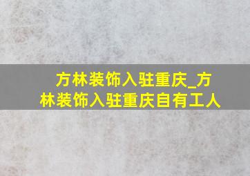 方林装饰入驻重庆_方林装饰入驻重庆自有工人