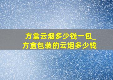 方盒云烟多少钱一包_方盒包装的云烟多少钱