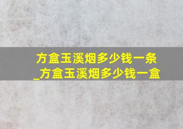 方盒玉溪烟多少钱一条_方盒玉溪烟多少钱一盒