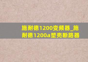 施耐德1200变频器_施耐德1200a塑壳断路器