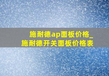 施耐德ap面板价格_施耐德开关面板价格表