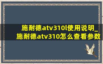 施耐德atv310l使用说明_施耐德atv310怎么查看参数