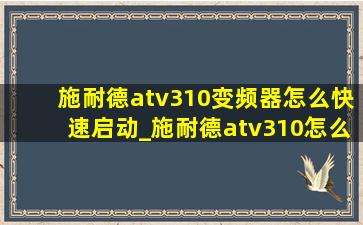 施耐德atv310变频器怎么快速启动_施耐德atv310怎么手动启动