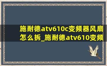 施耐德atv610c变频器风扇怎么拆_施耐德atv610变频器怎么换风扇