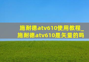 施耐德atv610使用教程_施耐德atv610是矢量的吗