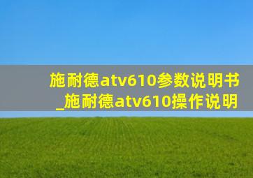 施耐德atv610参数说明书_施耐德atv610操作说明