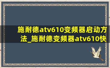 施耐德atv610变频器启动方法_施耐德变频器atv610快速启动设置