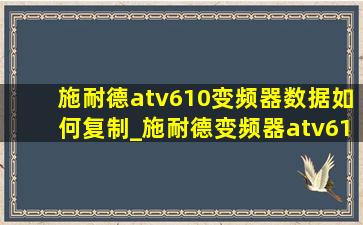 施耐德atv610变频器数据如何复制_施耐德变频器atv610入门视频教程