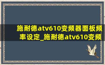 施耐德atv610变频器面板频率设定_施耐德atv610变频器频率设置视频