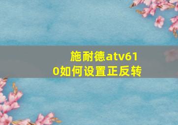 施耐德atv610如何设置正反转