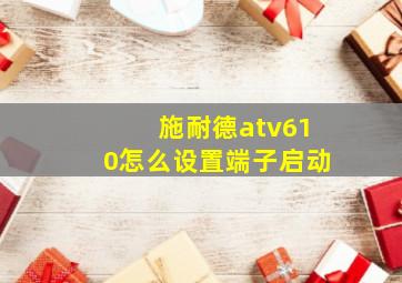 施耐德atv610怎么设置端子启动