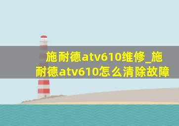 施耐德atv610维修_施耐德atv610怎么清除故障