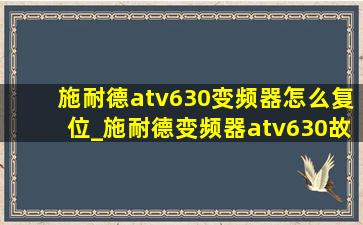 施耐德atv630变频器怎么复位_施耐德变频器atv630故障怎么复位