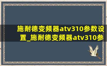 施耐德变频器atv310参数设置_施耐德变频器atv310参数设置表