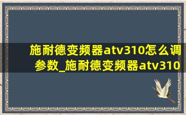 施耐德变频器atv310怎么调参数_施耐德变频器atv310怎么设置定频