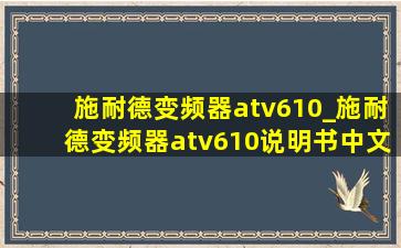 施耐德变频器atv610_施耐德变频器atv610说明书中文版