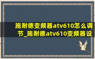 施耐德变频器atv610怎么调节_施耐德atv610变频器设置