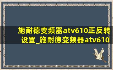 施耐德变频器atv610正反转设置_施耐德变频器atv610正反转设置步骤