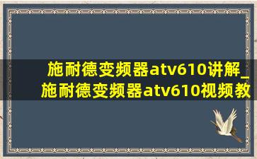 施耐德变频器atv610讲解_施耐德变频器atv610视频教程