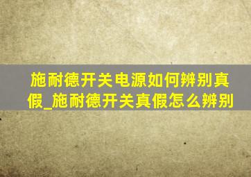 施耐德开关电源如何辨别真假_施耐德开关真假怎么辨别