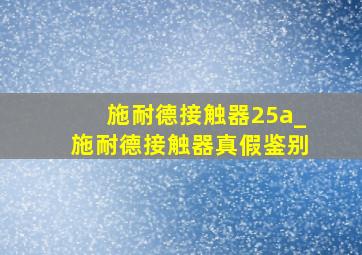 施耐德接触器25a_施耐德接触器真假鉴别