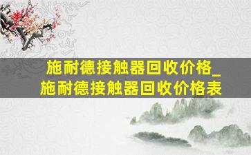 施耐德接触器回收价格_施耐德接触器回收价格表