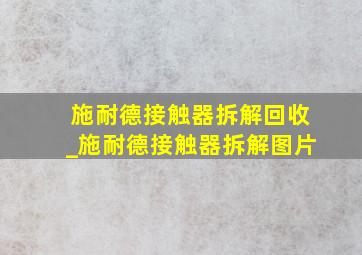 施耐德接触器拆解回收_施耐德接触器拆解图片