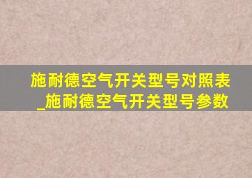 施耐德空气开关型号对照表_施耐德空气开关型号参数