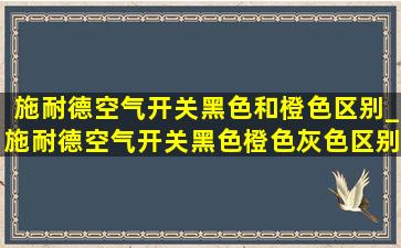 施耐德空气开关黑色和橙色区别_施耐德空气开关黑色橙色灰色区别