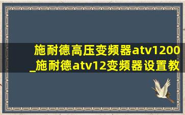 施耐德高压变频器atv1200_施耐德atv12变频器设置教程