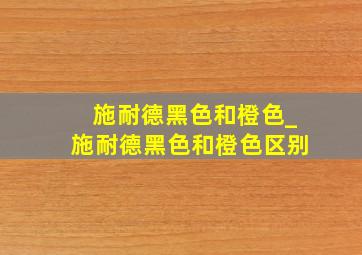 施耐德黑色和橙色_施耐德黑色和橙色区别