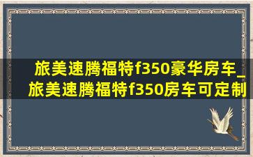 旅美速腾福特f350豪华房车_旅美速腾福特f350房车可定制不