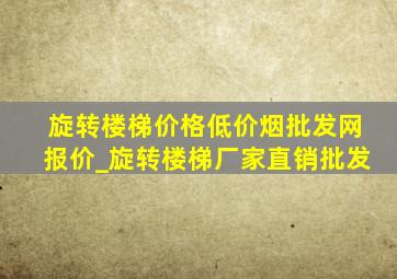 旋转楼梯价格(低价烟批发网)报价_旋转楼梯厂家直销批发