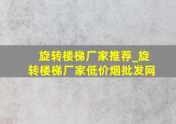 旋转楼梯厂家推荐_旋转楼梯厂家(低价烟批发网)