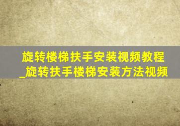 旋转楼梯扶手安装视频教程_旋转扶手楼梯安装方法视频