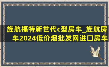 旌航福特新世代c型房车_旌航房车2024(低价烟批发网)进口房车