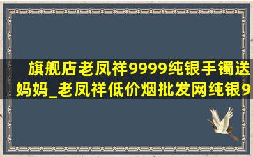 旗舰店老凤祥9999纯银手镯送妈妈_老凤祥(低价烟批发网)纯银9999手镯(低价烟批发网)(低价烟批发网)