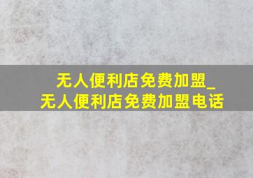 无人便利店免费加盟_无人便利店免费加盟电话