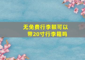 无免费行李额可以带20寸行李箱吗