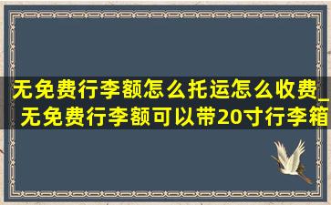 无免费行李额怎么托运怎么收费_无免费行李额可以带20寸行李箱吗