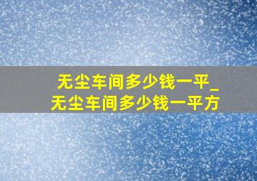 无尘车间多少钱一平_无尘车间多少钱一平方