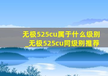 无极525cu属于什么级别_无极525cu同级别推荐