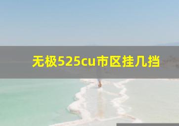 无极525cu市区挂几挡