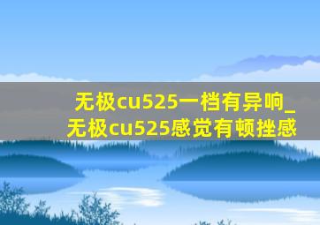 无极cu525一档有异响_无极cu525感觉有顿挫感