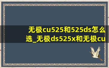 无极cu525和525ds怎么选_无极ds525x和无极cu525怎么选