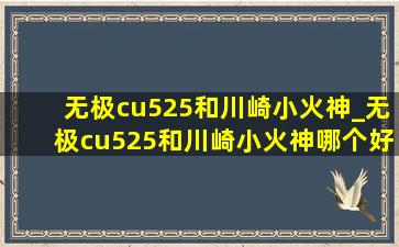 无极cu525和川崎小火神_无极cu525和川崎小火神哪个好骑